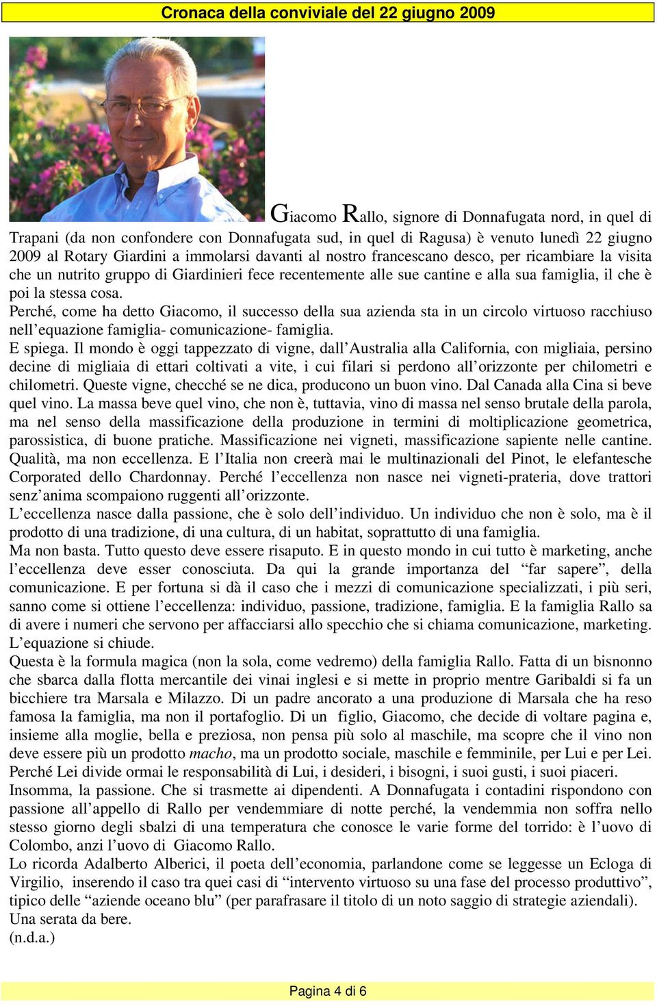 stessa cosa. Perché, come ha detto Giacomo, il successo della sua azienda sta in un circolo virtuoso racchiuso nell equazione famiglia- comunicazione- famiglia. E spiega.