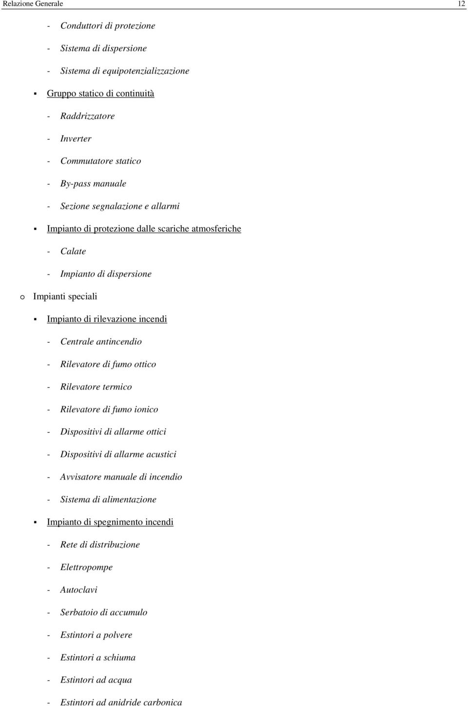 - Rilevatore di fumo ottico - Rilevatore termico - Rilevatore di fumo ionico - Dispositivi di allarme ottici - Dispositivi di allarme acustici - Avvisatore manuale di incendio - Sistema di