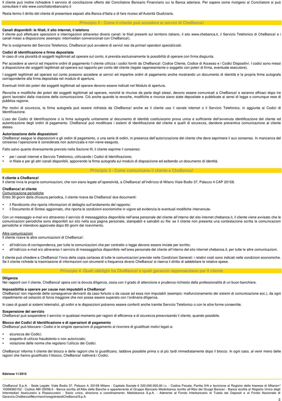 it Resta fermo il diritto del cliente di presentare esposti alla Banca d Italia o di fare ricorso all Autorità Giudiziaria. Principio 2 - Come il cliente può accedere ai servizi di CheBanca!