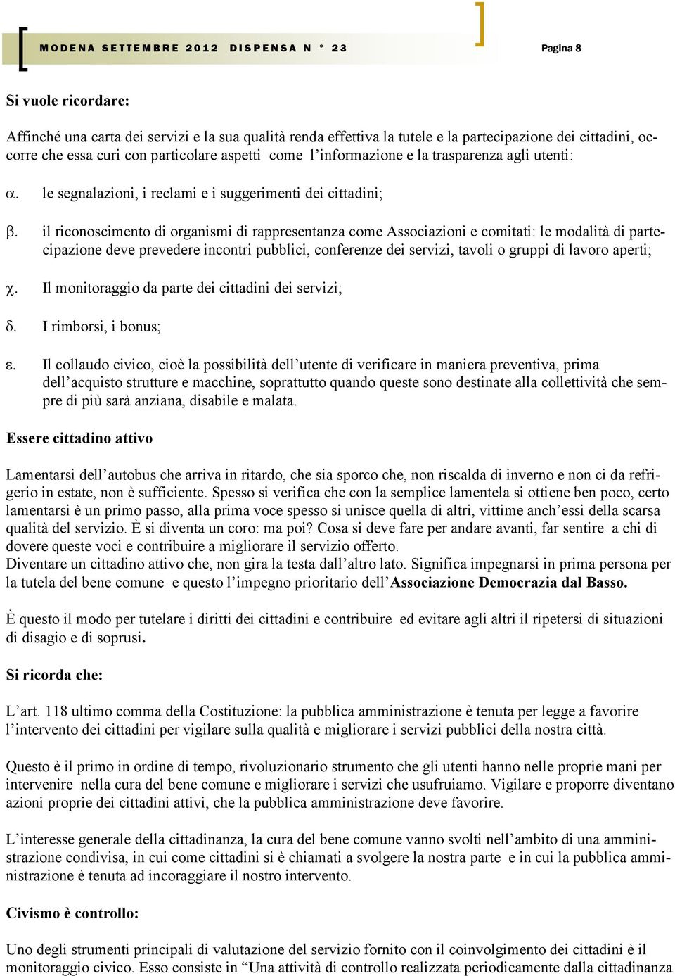 partecipazione deve prevedere incontri pubblici, conferenze dei servizi, tavoli o gruppi di lavoro aperti; Il monitoraggio da parte dei cittadini dei servizi; I rimborsi, i bonus; Il collaudo civico,