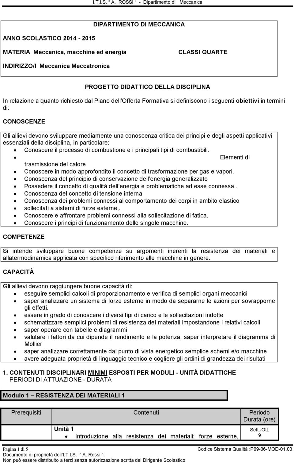 DISCIPLINA In relazione a quanto richiesto dal Piano dell Offerta Formativa si definiscono i seguenti obiettivi in termini di: CONOSCENZE Gli allievi devono sviluppare mediamente una conoscenza