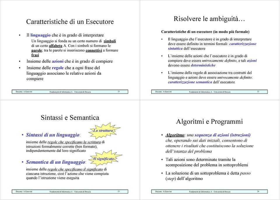 associano le relative azioni da compiere Risolvere le ambiguità Caratteristiche di un esecutore (in modo più formale) Il linguaggio che l esecutore è in grado di interpretare deve essere definito in