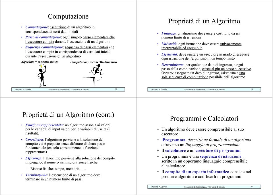 Computazione = concetto dinamico Proprietà di un Algoritmo Finitezza: un algoritmo deve essere costituito da un numero finito di istruzioni Univocità: ogni istruzione deve essere univocamente