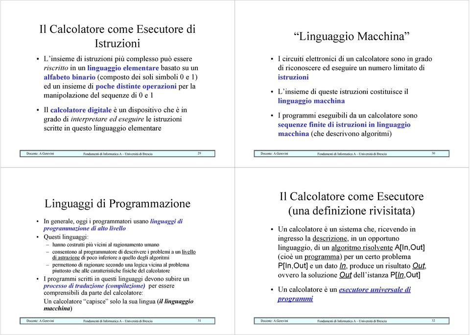 linguaggio elementare Linguaggio Macchina I circuiti elettronici di un calcolatore sono in grado di riconoscere ed eseguire un numero limitato di istruzioni L insieme di queste istruzioni costituisce