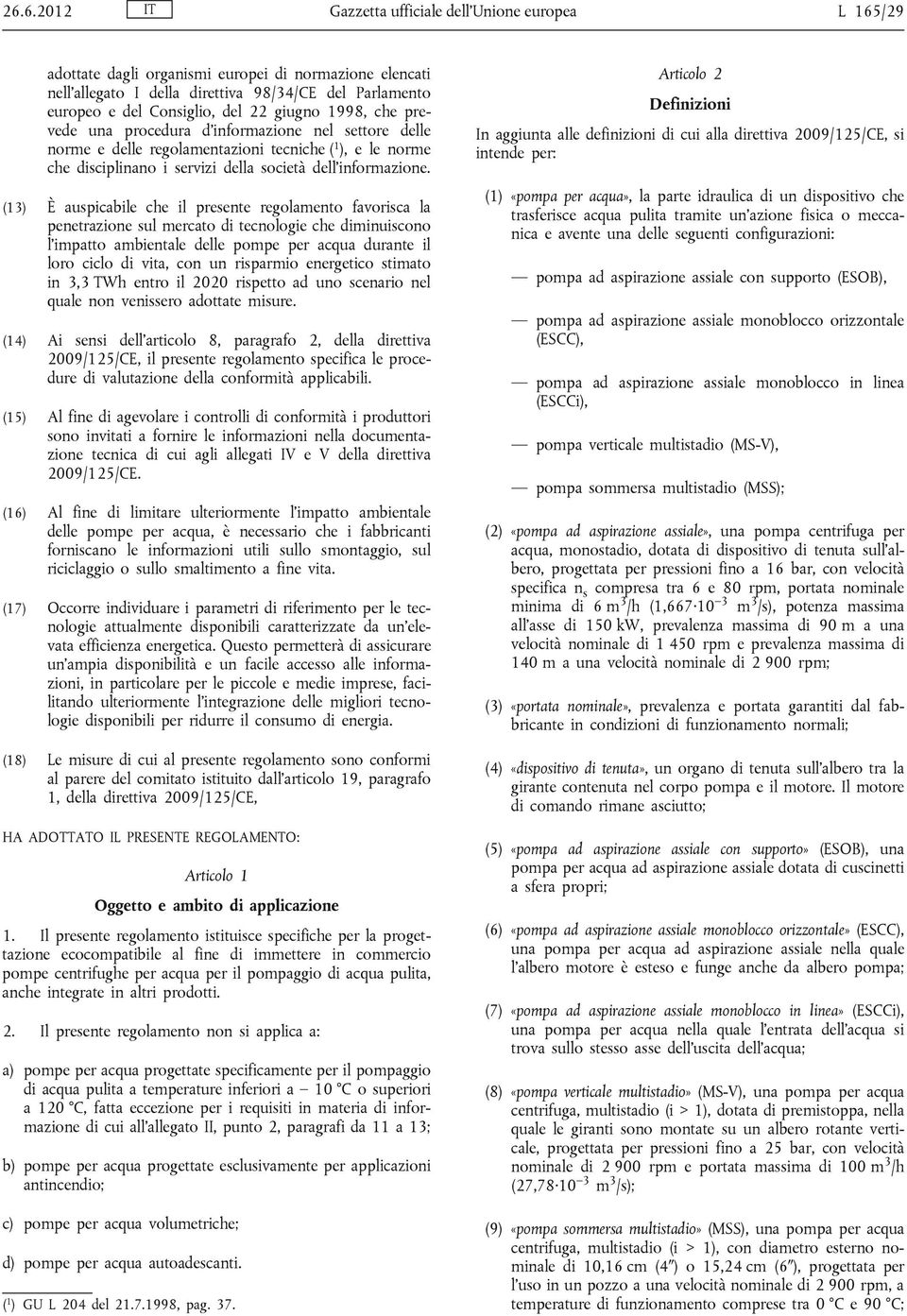 (13) È auspicabile che il presente regolamento favorisca la penetrazione sul mercato di tecnologie che diminuiscono l impatto ambientale delle pompe per acqua durante il loro ciclo di vita, con un