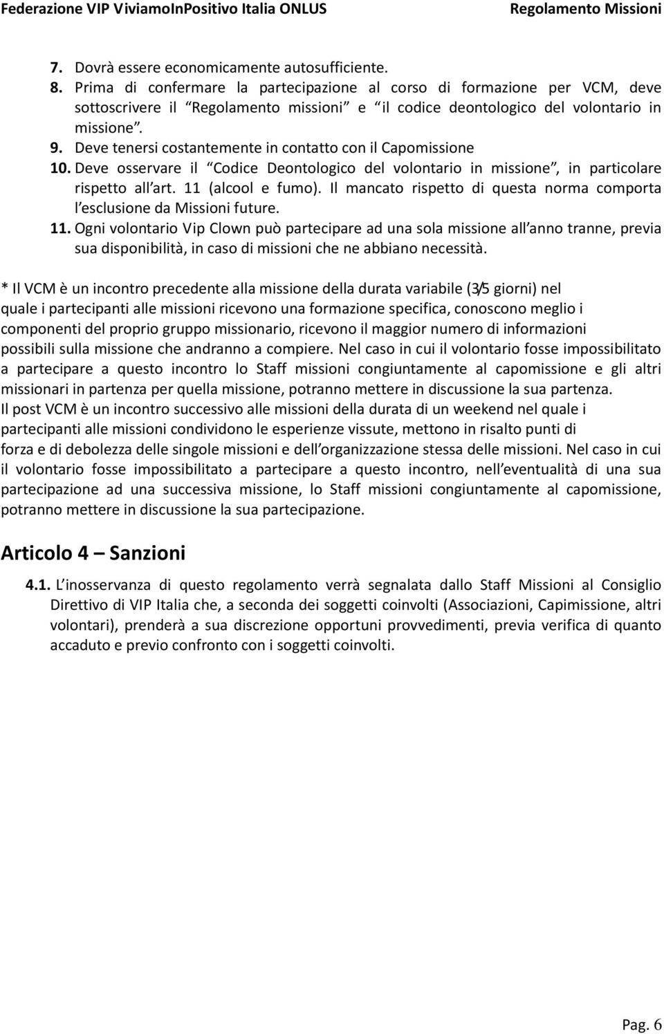 Deve tenersi costantemente in contatto con il Capomissione 10. Deve osservare il Codice Deontologico del volontario in missione, in particolare rispetto all art. 11 (alcool e fumo).