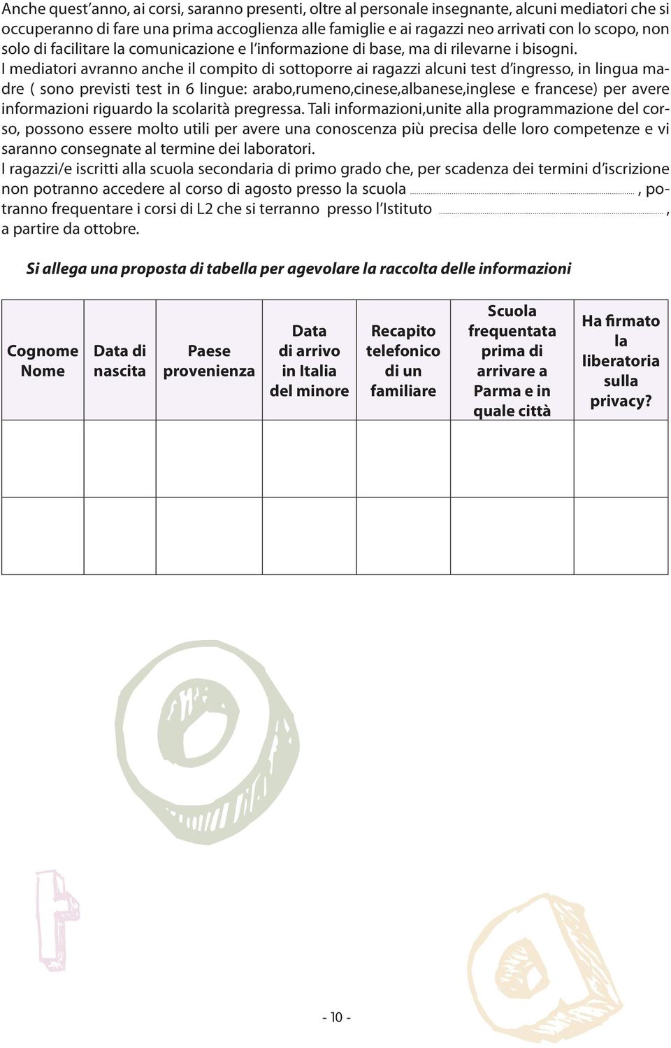 I mediatori avranno anche il compito di sottoporre ai ragazzi alcuni test d ingresso, in lingua madre ( sono previsti test in 6 lingue: arabo,rumeno,cinese,albanese,inglese e francese) per avere