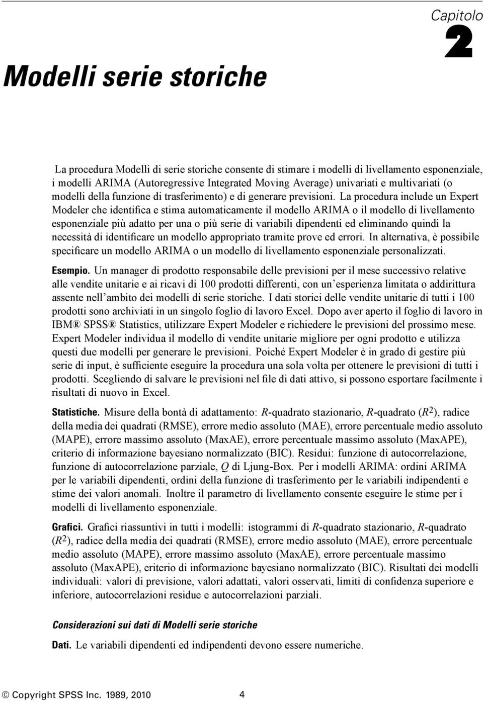 La procedura include un xpert Modeler che identifica e stima automaticamente il modello ARIMA o il modello di livellamento esponenziale più adatto per una o più serie di variabili dipendenti ed