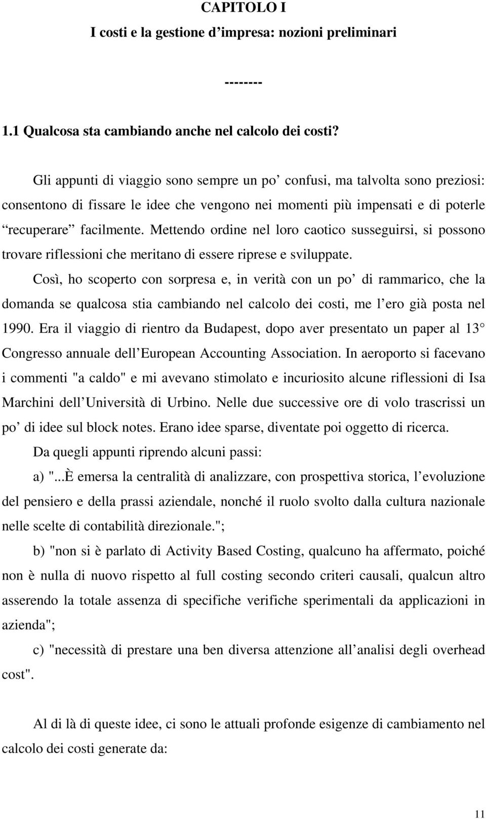 Mettendo ordine nel loro caotico susseguirsi, si possono trovare riflessioni che meritano di essere riprese e sviluppate.