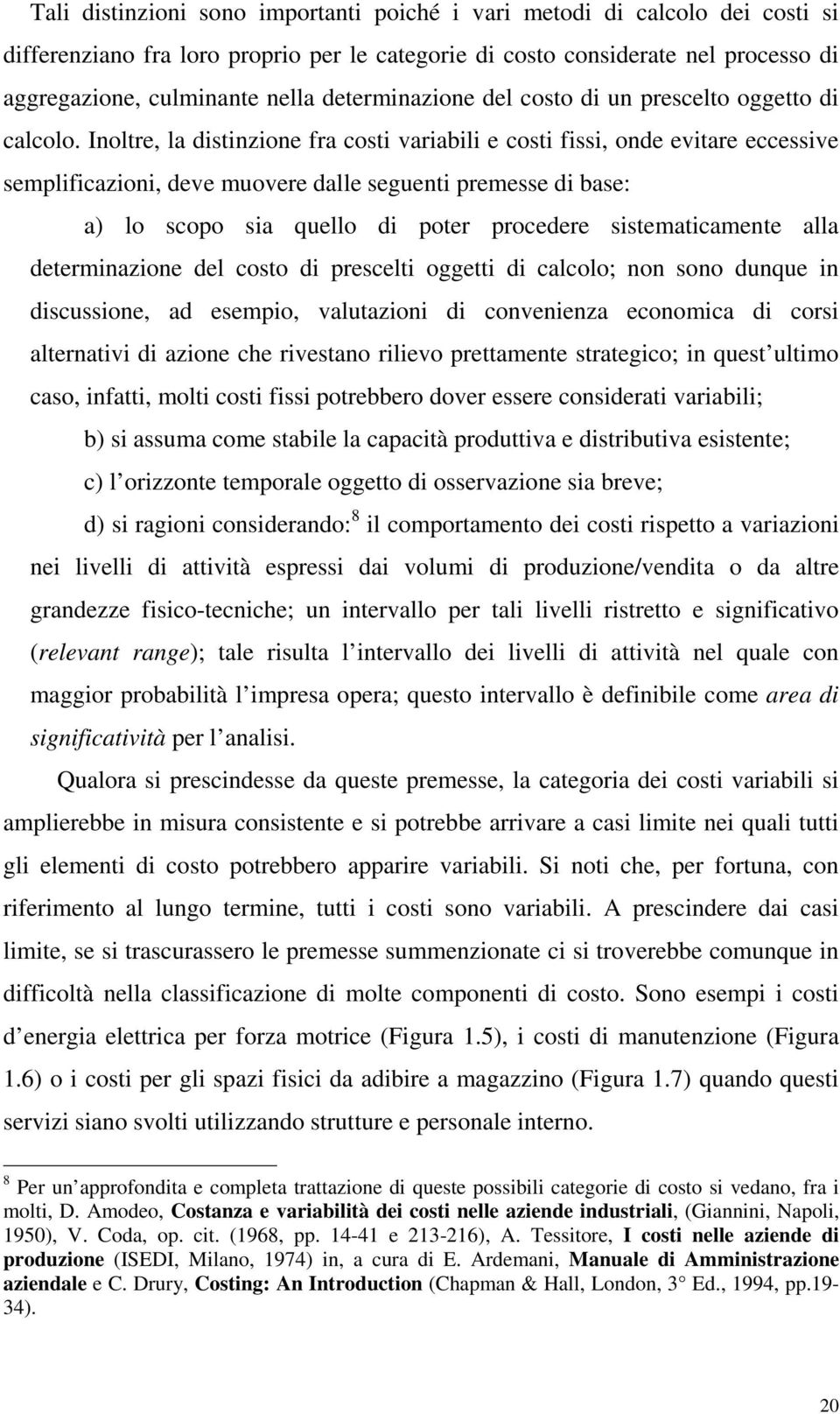 Inoltre, la distinzione fra costi variabili e costi fissi, onde evitare eccessive semplificazioni, deve muovere dalle seguenti premesse di base: a) lo scopo sia quello di poter procedere