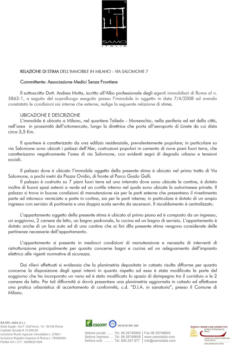 5863-1, a seguito del sopralluogo eseguito presso l immobile in oggetto in data 7/4/2008 ed avendo constatato le condizioni sia interne che esterne, redige la seguente relazione di stima.