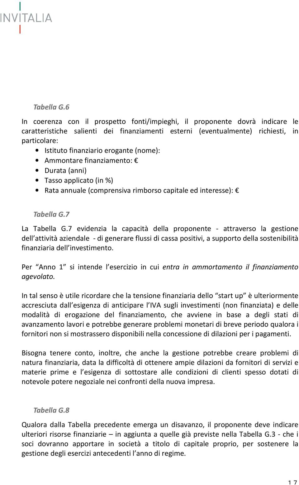 erogante (nome): Ammontare finanziamento: Durata (anni) Tasso applicato (in %) Rata annuale (comprensiva rimborso capitale ed interesse): 7 La 7 evidenzia la capacità della proponente - attraverso la