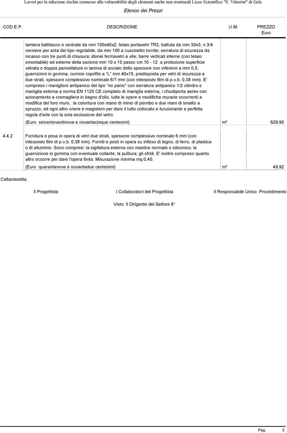 smontabile) ed esterne della sezione mm 10 x 10 passo cm 10-12 a protezione superficie vetrata o doppia pannellatura in lamina di acciaio dello spessore non inferiore a mm 0,5; guarnizioni in gomma;