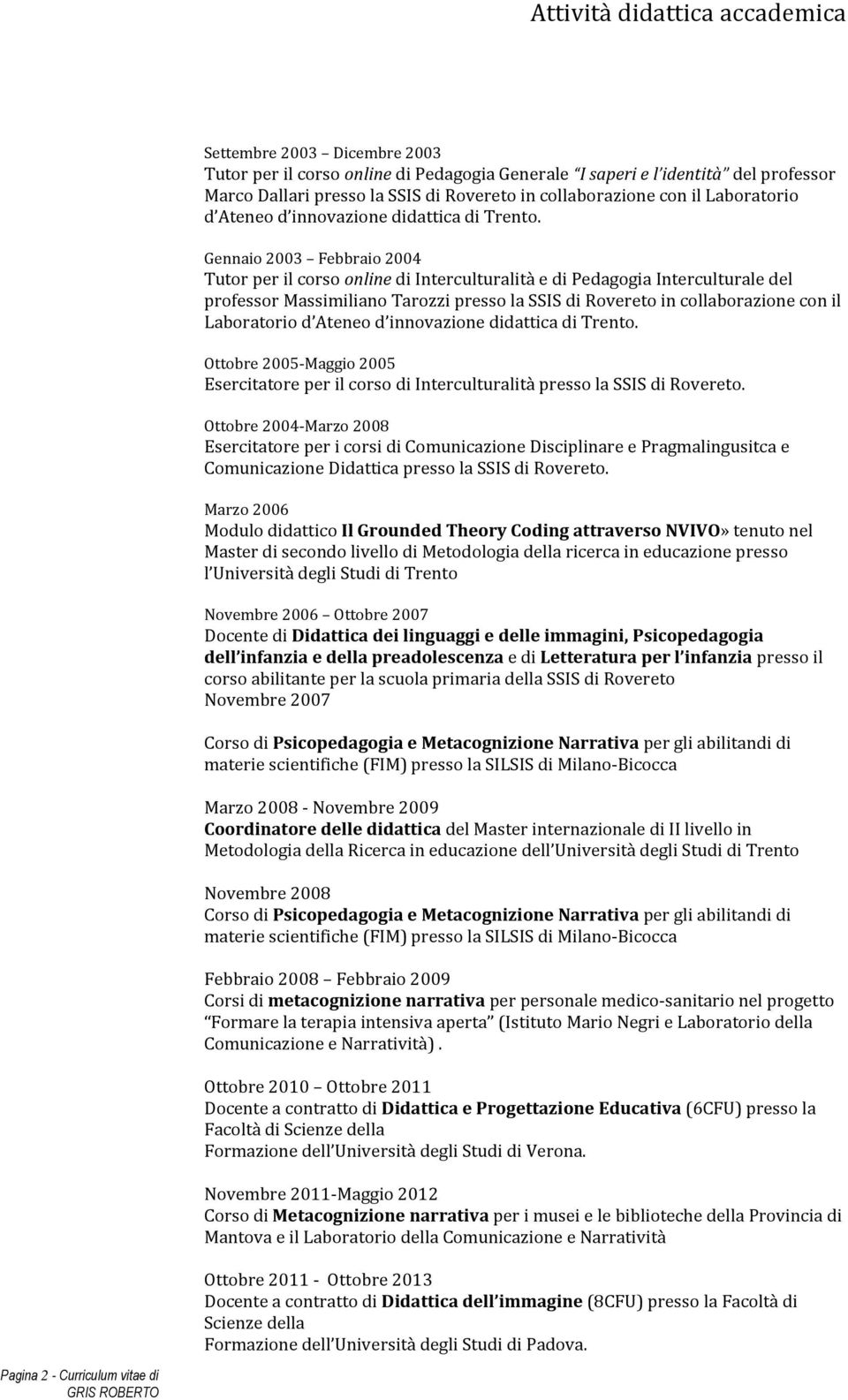 Gennaio 2003 Febbraio 2004 Tutor per il corso online di Interculturalità e di Pedagogia Interculturale del professor Massimiliano Tarozzi presso la SSIS di Rovereto in  Ottobre 2005-Maggio 2005