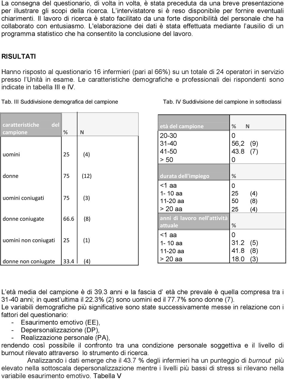 L'elaborazione dei dati è stata effettuata mediante l ausilio di un programma statistico che ha consentito la conclusione del lavoro.