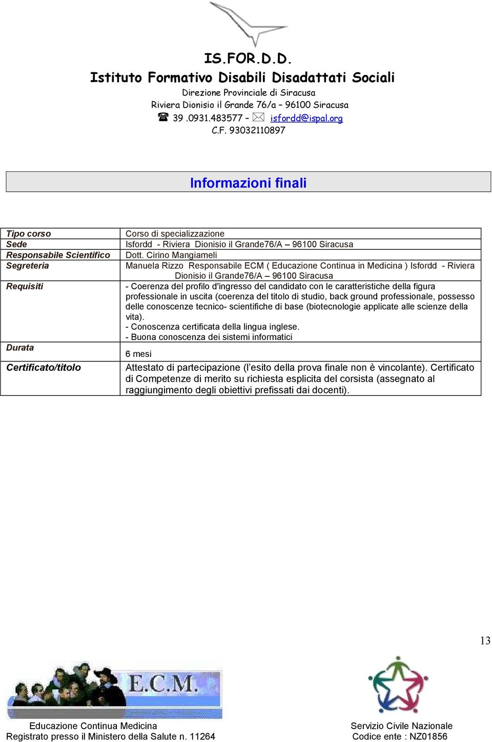 caratteristiche della figura professionale in uscita (coerenza del titolo di studio, back ground professionale, possesso delle conoscenze tecnico- scientifiche di base (biotecnologie applicate alle