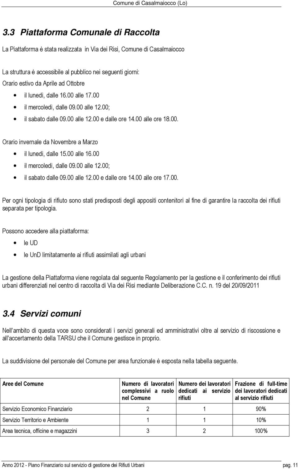 00 alle 16.00 il mercoledì, dalle 09.00 alle 12.00; il sabato dalle 09.00 alle 12.00 e dalle ore 14.00 alle ore 17.00. Per ogni tipologia di rifiuto sono stati predisposti degli appositi contenitori al fine di garantire la dei rifiuti separata per tipologia.