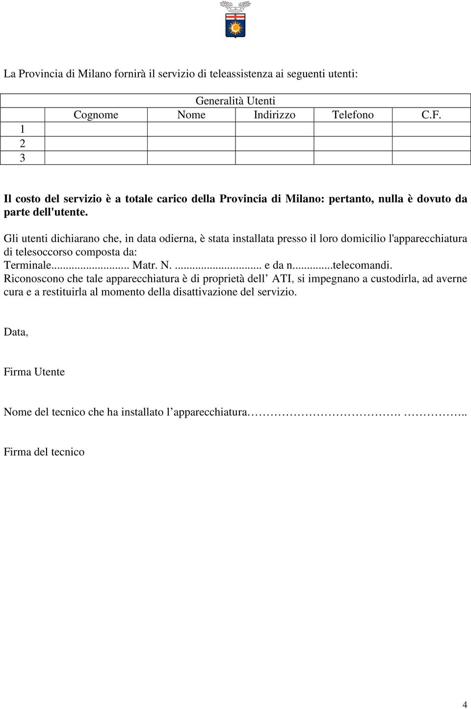 Gli utenti dichiarano che, in data odierna, è stata installata presso il loro domicilio l'apparecchiatura di telesoccorso composta da: Terminale... Matr. N.... e da n.