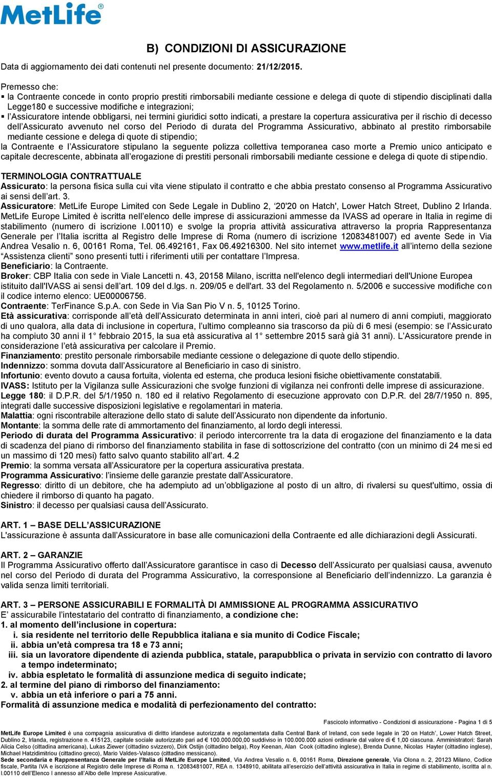 Assicuratore intende obbligarsi, nei termini giuridici sotto indicati, a prestare la copertura assicurativa per il rischio di decesso dell Assicurato avvenuto nel corso del Periodo di durata del