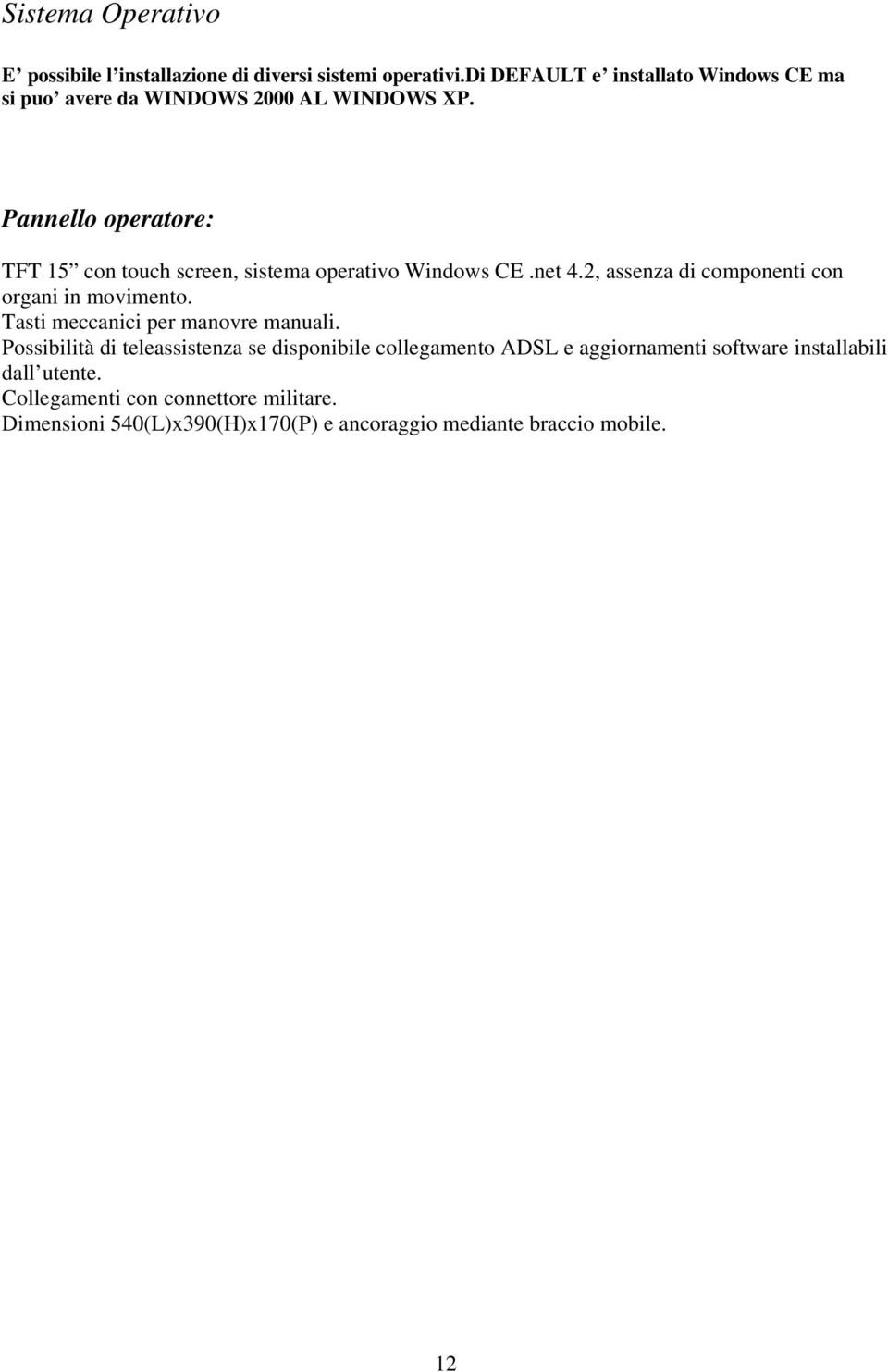Pannello operatore: TFT 15 con touch screen, sistema operativo Windows CE.net 4.2, assenza di componenti con organi in movimento.