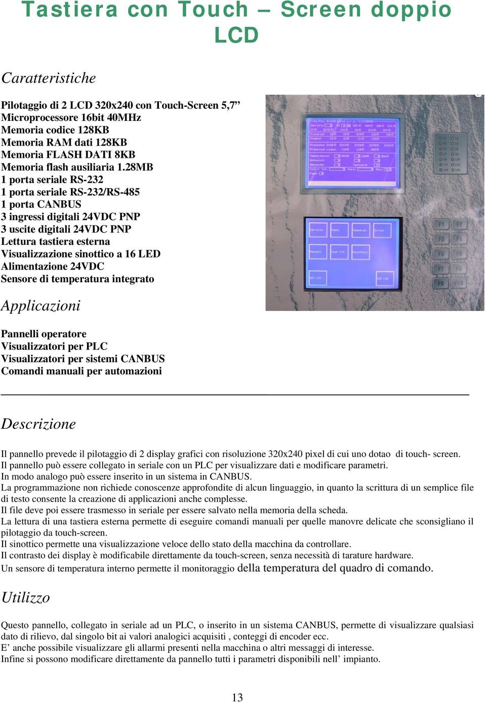 28MB 1 porta seriale RS-232 1 porta seriale RS-232/RS-485 1 porta CANBUS 3 ingressi digitali 24VDC PNP 3 uscite digitali 24VDC PNP Lettura tastiera esterna Visualizzazione sinottico a 16 LED