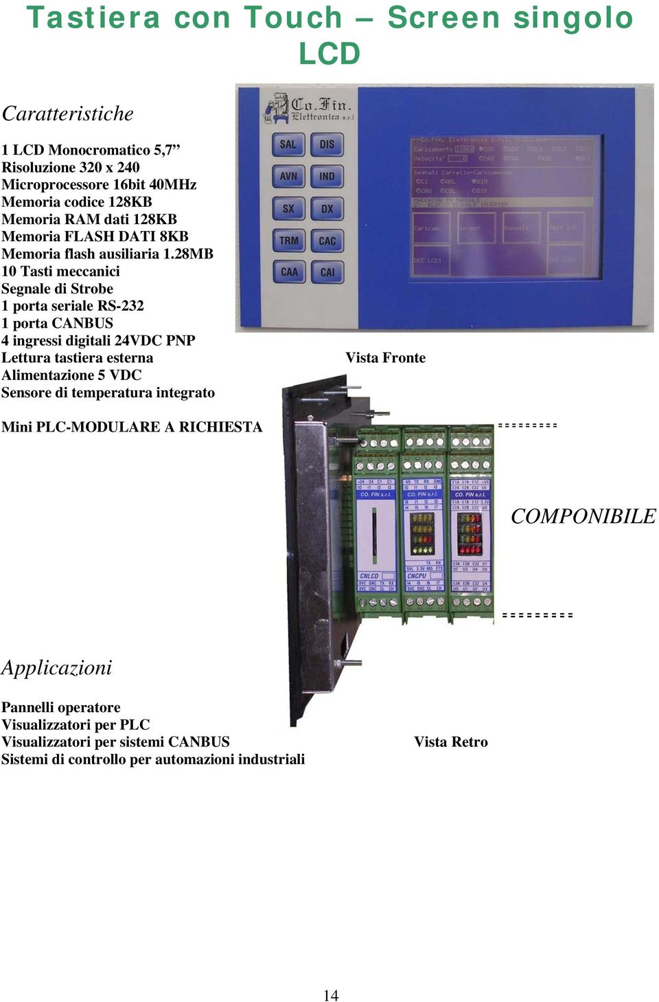 28MB 10 Tasti meccanici Segnale di Strobe 1 porta seriale RS-232 1 porta CANBUS 4 ingressi digitali 24VDC PNP Lettura tastiera esterna Alimentazione 5 VDC