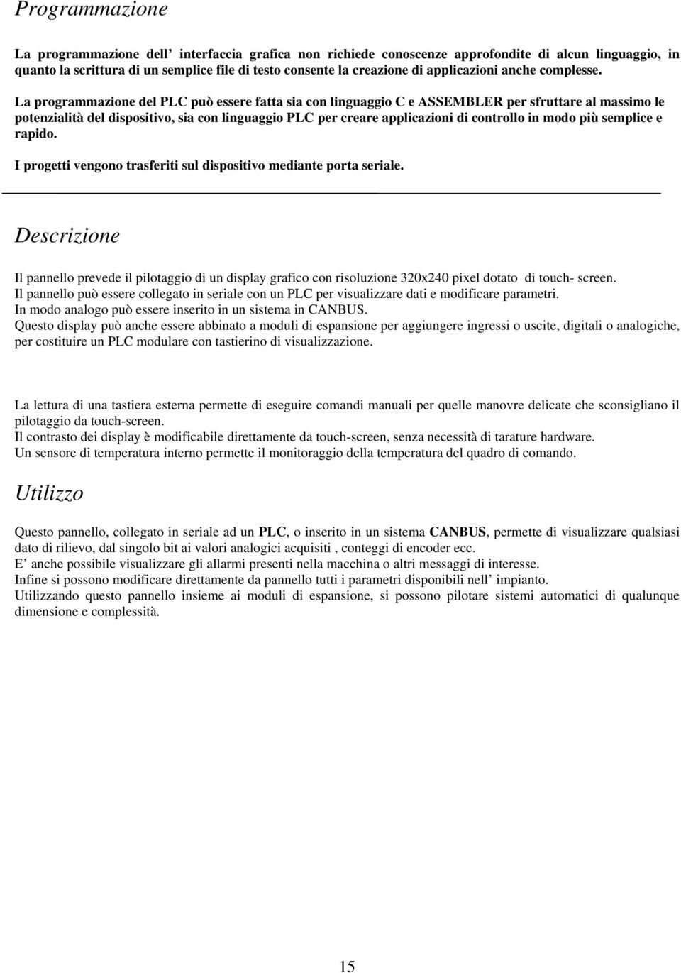 La programmazione del PLC può essere fatta sia con linguaggio C e ASSEMBLER per sfruttare al massimo le potenzialità del dispositivo, sia con linguaggio PLC per creare applicazioni di controllo in