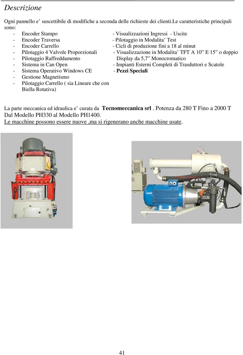 Pilotaggio 4 Valvole Proporzionali - Visualizzazione in Modalita TFT A 10 E 15 o doppio - Pilotaggio Raffreddamento Display da 5,7 Monocromatico - Sistema in Can Open - Impianti Esterni Completi di