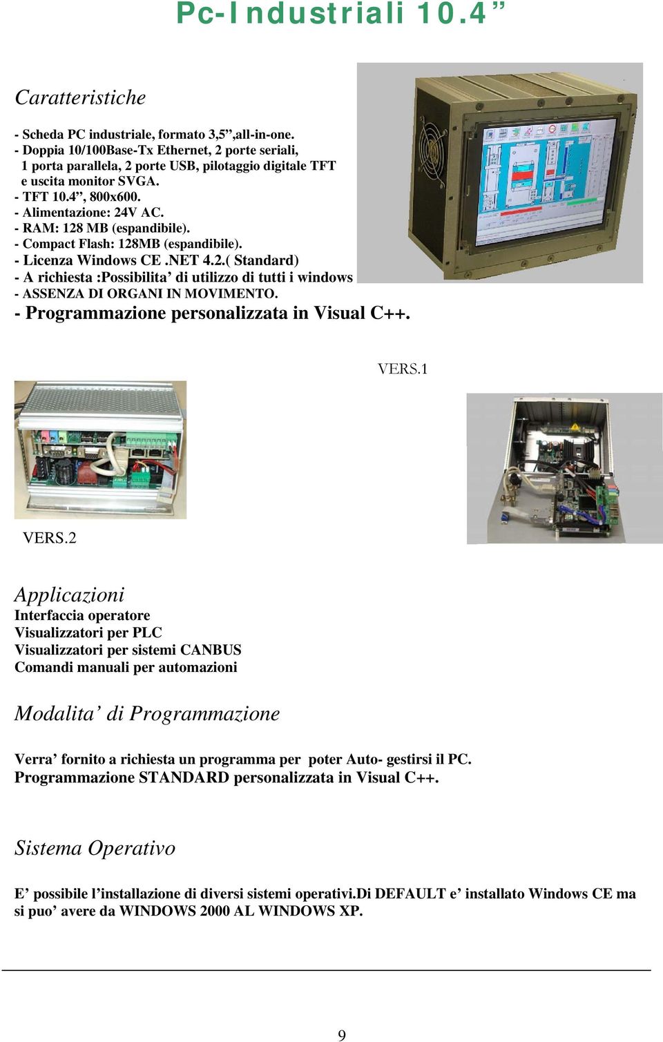 - RAM: 128 MB (espandibile). - Compact Flash: 128MB (espandibile). - Licenza Windows CE.NET 4.2.( Standard) - A richiesta :Possibilita di utilizzo di tutti i windows - ASSENZA DI ORGANI IN MOVIMENTO.