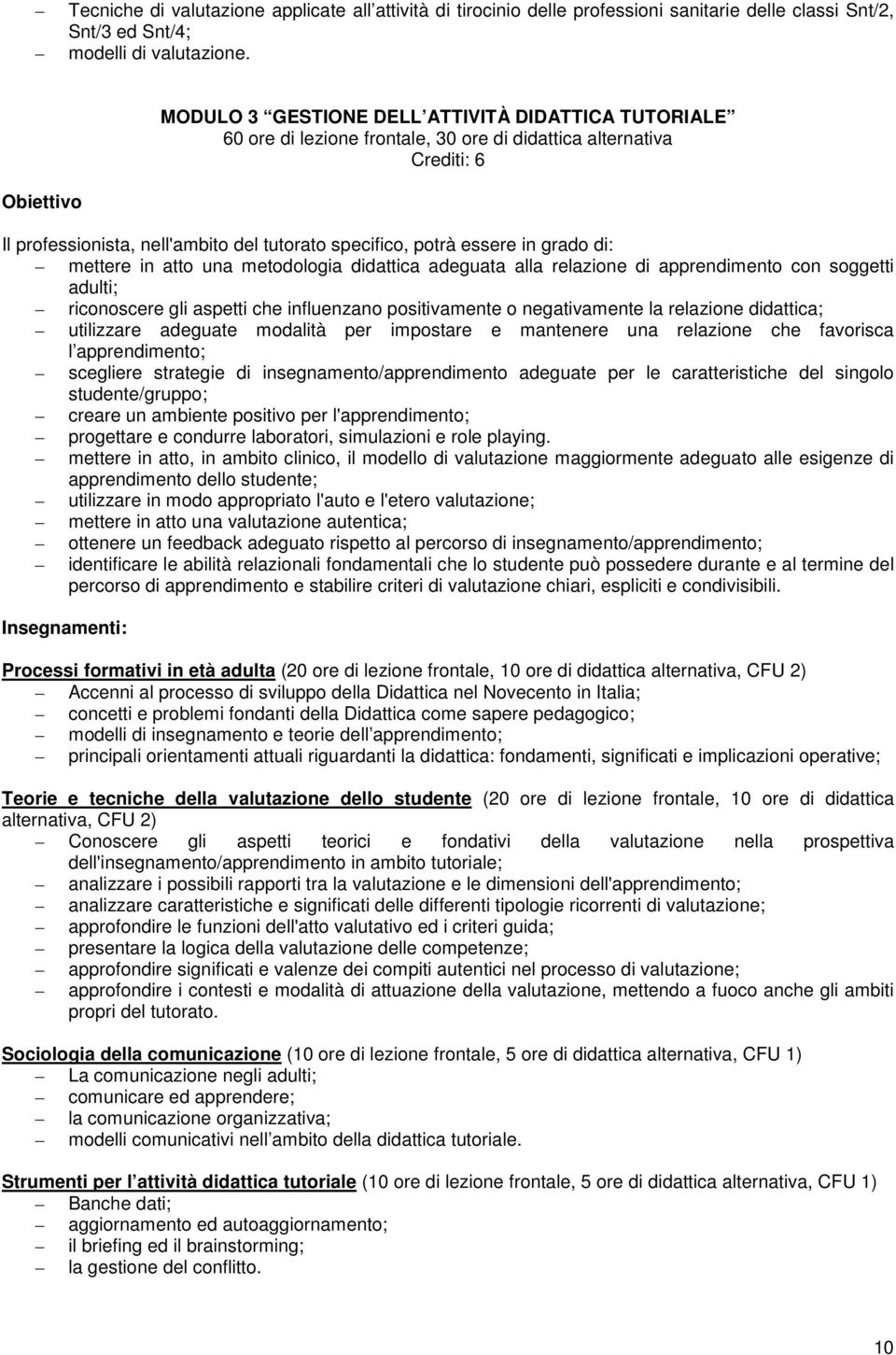 essere in grado di: mettere in atto una metodologia didattica adeguata alla relazione di apprendimento con soggetti adulti; riconoscere gli aspetti che influenzano positivamente o negativamente la