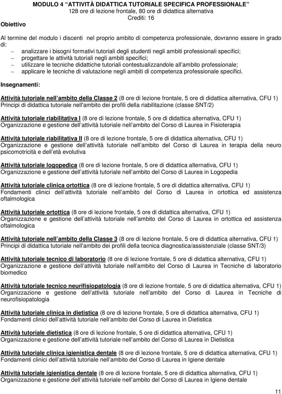 specifici; utilizzare le tecniche didattiche tutoriali contestualizzandole all ambito professionale; applicare le tecniche di valutazione negli ambiti di competenza professionale specifici.