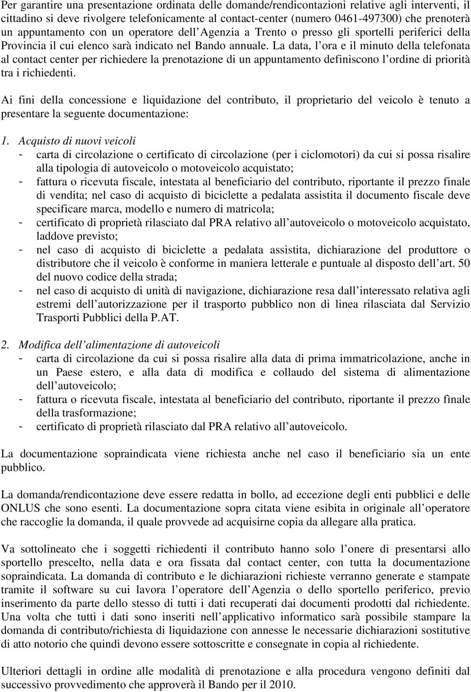 La data, l ora e il minuto della telefonata al contact center per richiedere la prenotazione di un appuntamento definiscono l ordine di priorità tra i richiedenti.