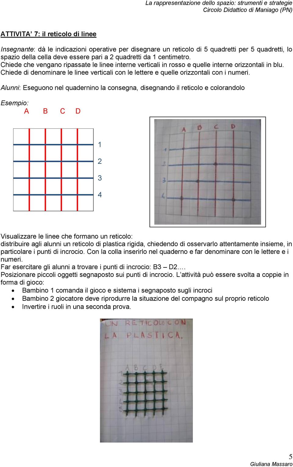 Alunni: Eseguono nel quadernino la consegna, disegnando il reticolo e colorandolo A B C D 1 2 3 4 Visualizzare le linee che formano un reticolo: distribuire agli alunni un reticolo di plastica