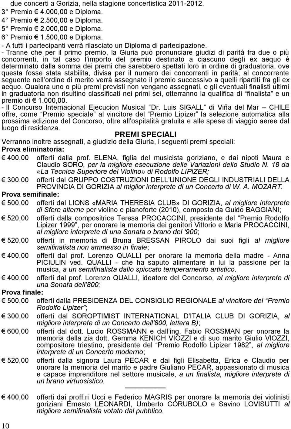 dei premi che sarebbero spettati loro in ordine di graduatoria, ove questa fosse stata stabilita, divisa per il numero dei concorrenti in parità; al concorrente seguente nell ordine di merito verrà