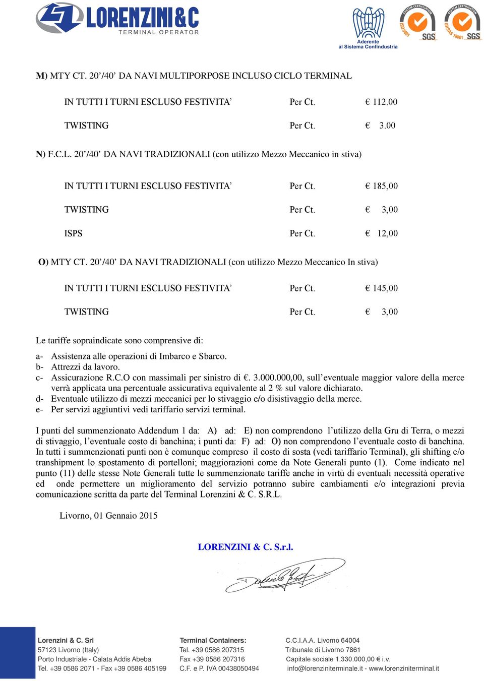 3,00 Le tariffe sopraindicate sono comprensive di: a- Assistenza alle operazioni di Imbarco e Sbarco. b- Attrezzi da lavoro. c- Assicurazione R.C.O con massimali per sinistro di. 3.000.