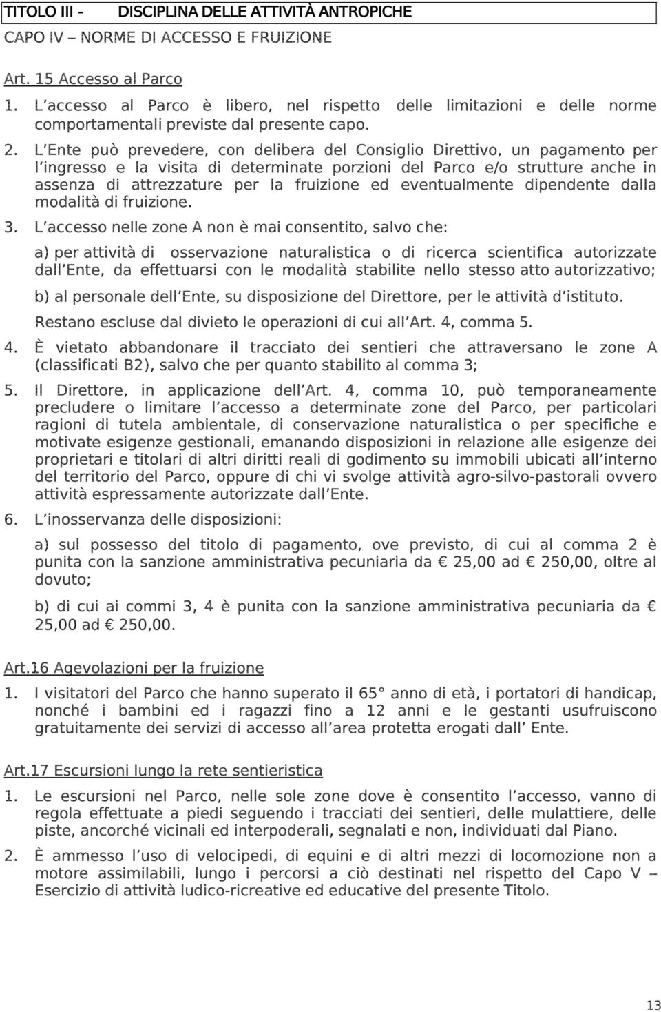 L Ente può prevedere, con delibera del Consiglio Direttivo, un pagamento per l ingresso e la visita di determinate porzioni del Parco e/o strutture anche in assenza di attrezzature per la fruizione