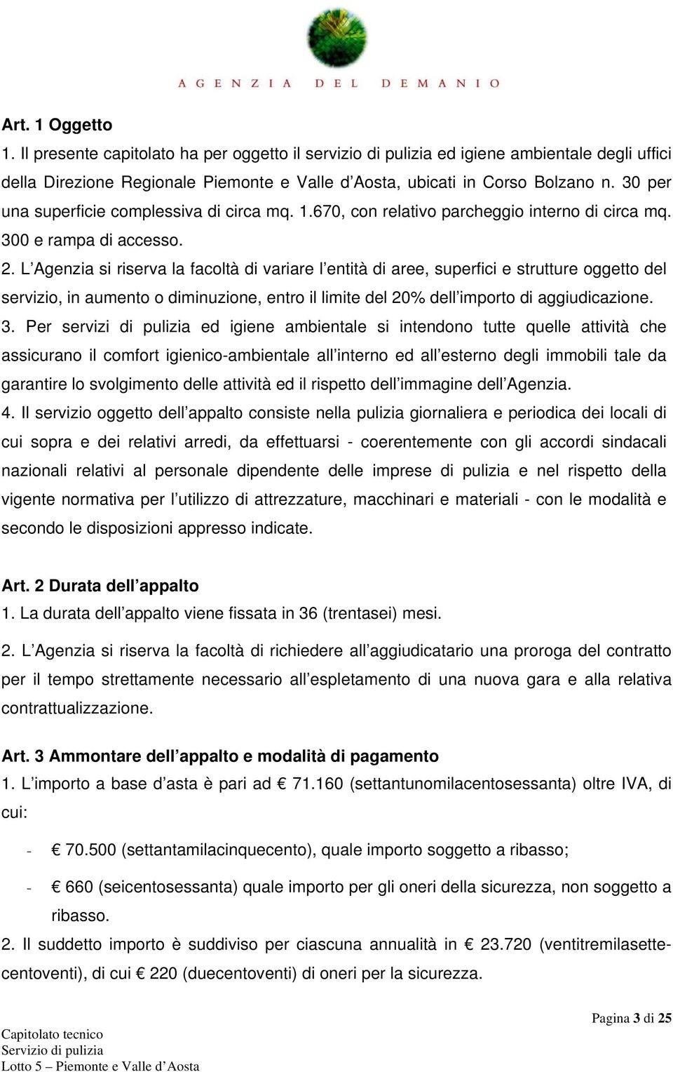 L Agenzia si riserva la facoltà di variare l entità di aree, superfici e strutture oggetto del servizio, in aumento o diminuzione, entro il limite del 20% dell importo di aggiudicazione. 3.