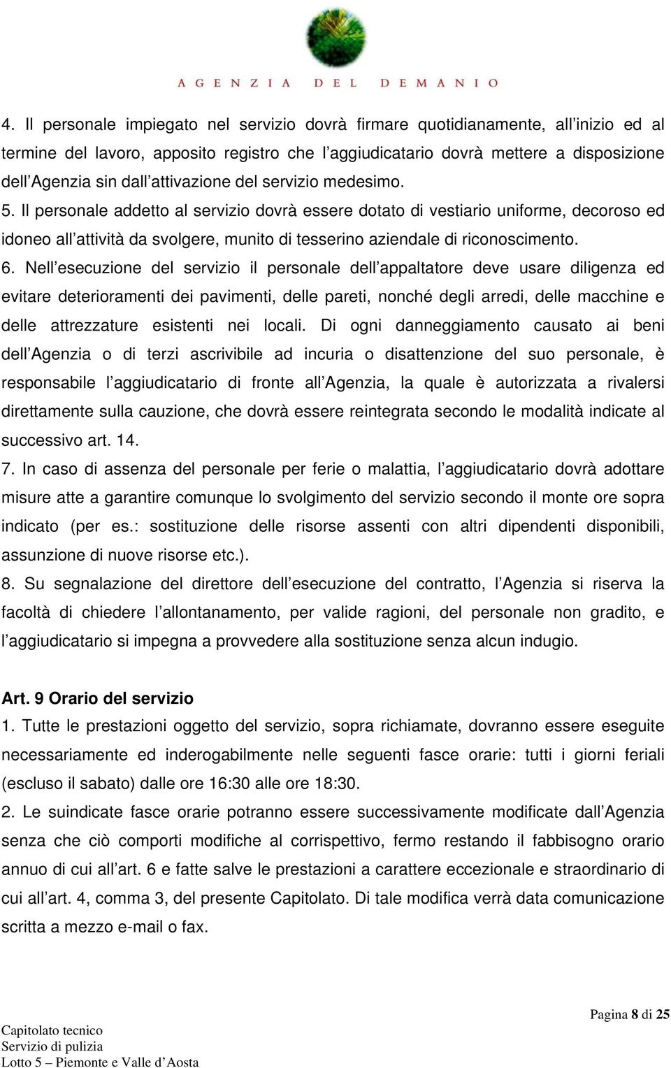 Il personale addetto al servizio dovrà essere dotato di vestiario uniforme, decoroso ed idoneo all attività da svolgere, munito di tesserino aziendale di riconoscimento. 6.