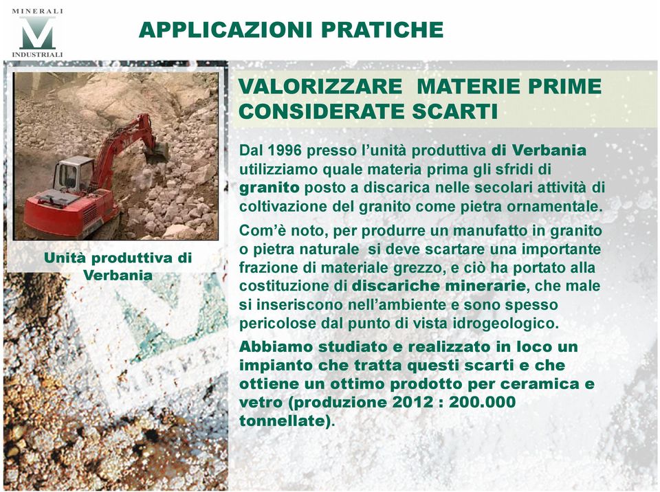 Com è noto, per produrre un manufatto in granito o pietra naturale si deve scartare una importante frazione di materiale grezzo, e ciò ha portato alla costituzione di discariche