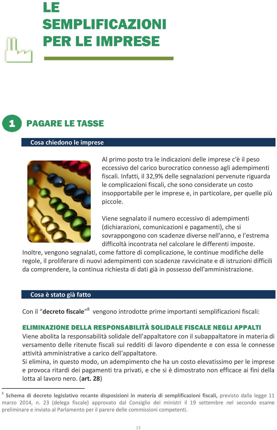 Viene segnalato il numero eccessivo di adempimenti (dichiarazioni, comunicazioni e pagamenti), che si sovrappongono con scadenze diverse nell'anno, e l'estrema difficoltà incontrata nel calcolare le