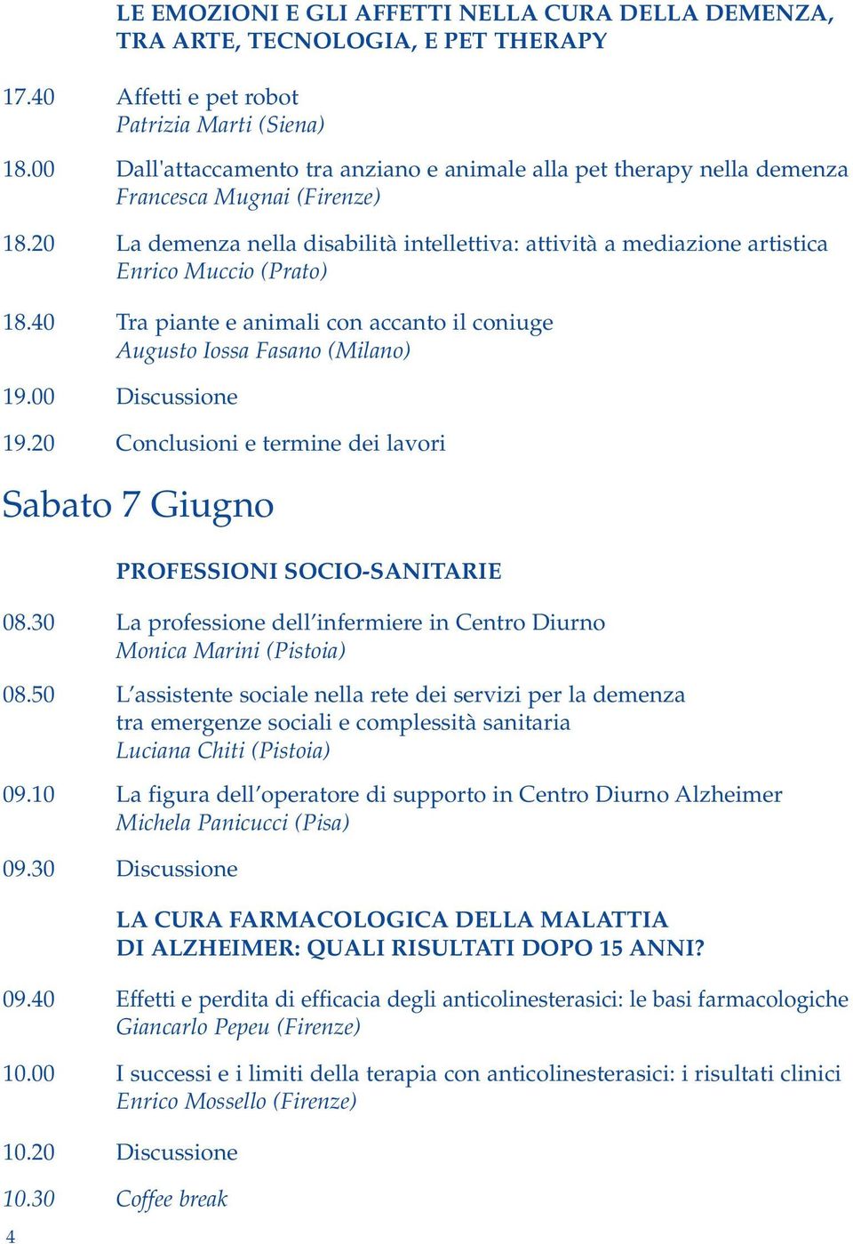 20 La demenza nella disabilità intellettiva: attività a mediazione artistica Enrico Muccio (Prato) 18.40 Tra piante e animali con accanto il coniuge Augusto Iossa Fasano (Milano) 19.00 Discussione 19.