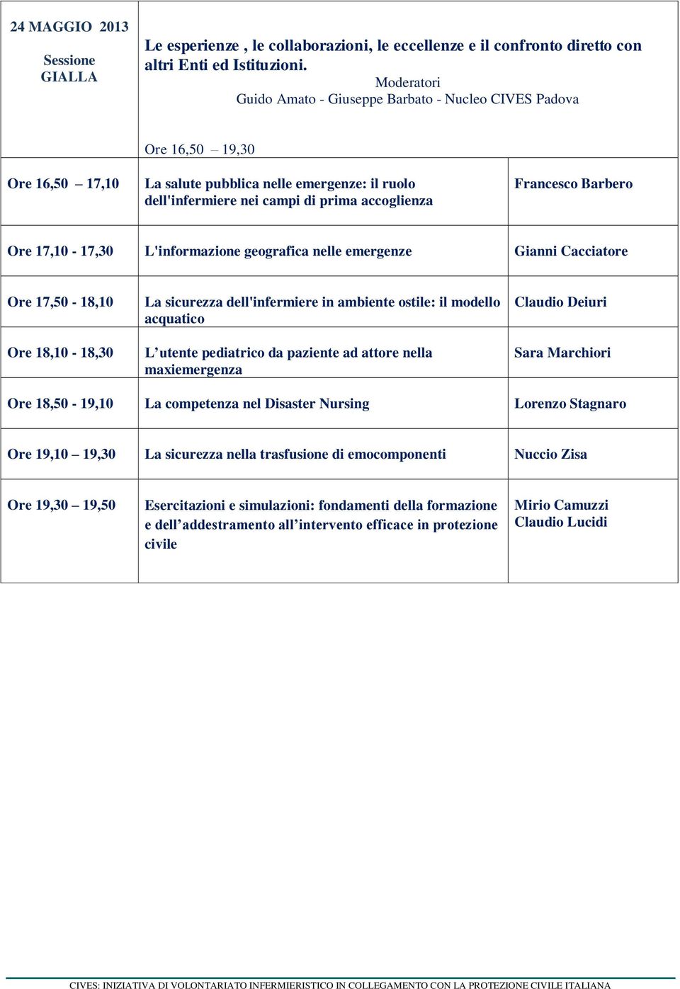 Barbero Ore 17,10-17,30 L'informazione geografica nelle emergenze Gianni Cacciatore Ore 17,50-18,10 Ore 18,10-18,30 La sicurezza dell'infermiere in ambiente ostile: il modello acquatico L utente