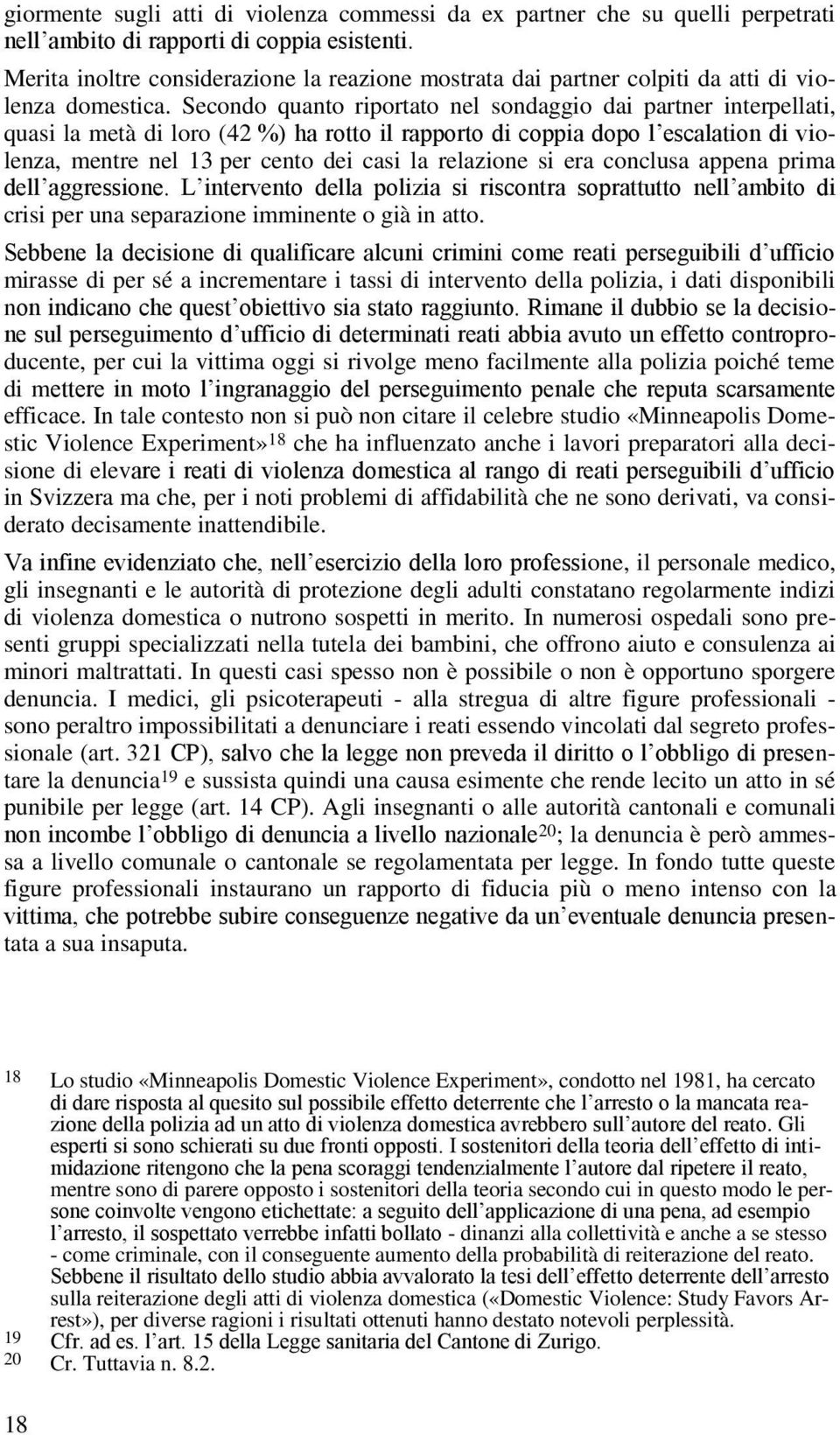 Secondo quanto riportato nel sondaggio dai partner interpellati, quasi la metà di loro (42 %) ha rotto il rapporto di coppia dopo l escalation di violenza, mentre nel 13 per cento dei casi la