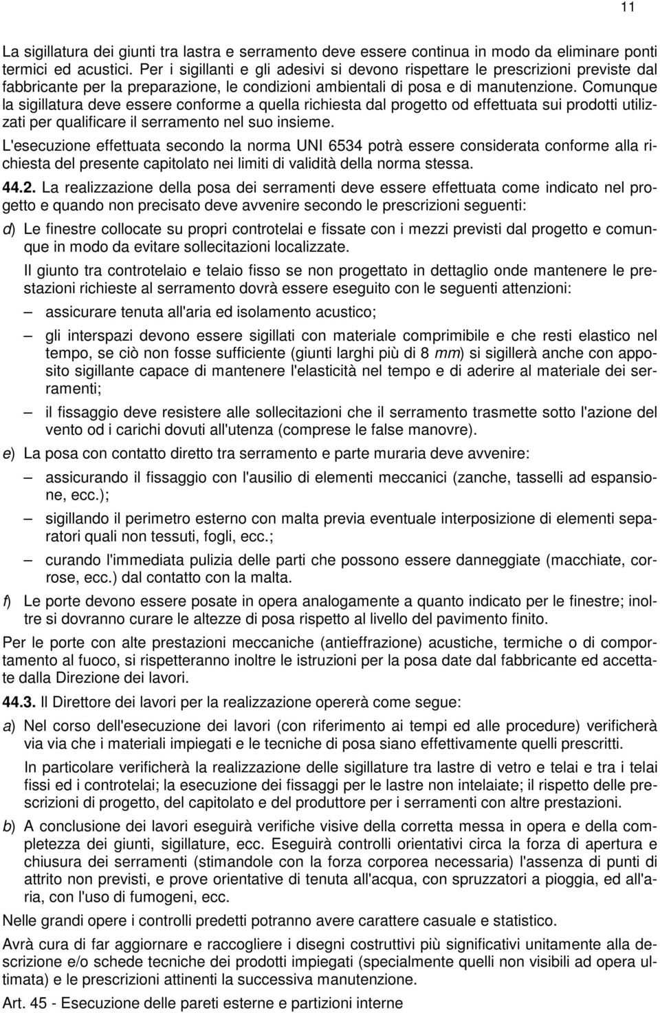 Comunque la sigillatura deve essere conforme a quella richiesta dal progetto od effettuata sui prodotti utilizzati per qualificare il serramento nel suo insieme.