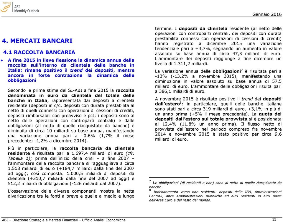 contrazione la dinamica delle obbligazioni Secondo le prime stime del SI-ABI a fine 2015 la raccolta denominata in euro da clientela del totale delle banche in Italia, rappresentata dai depositi a
