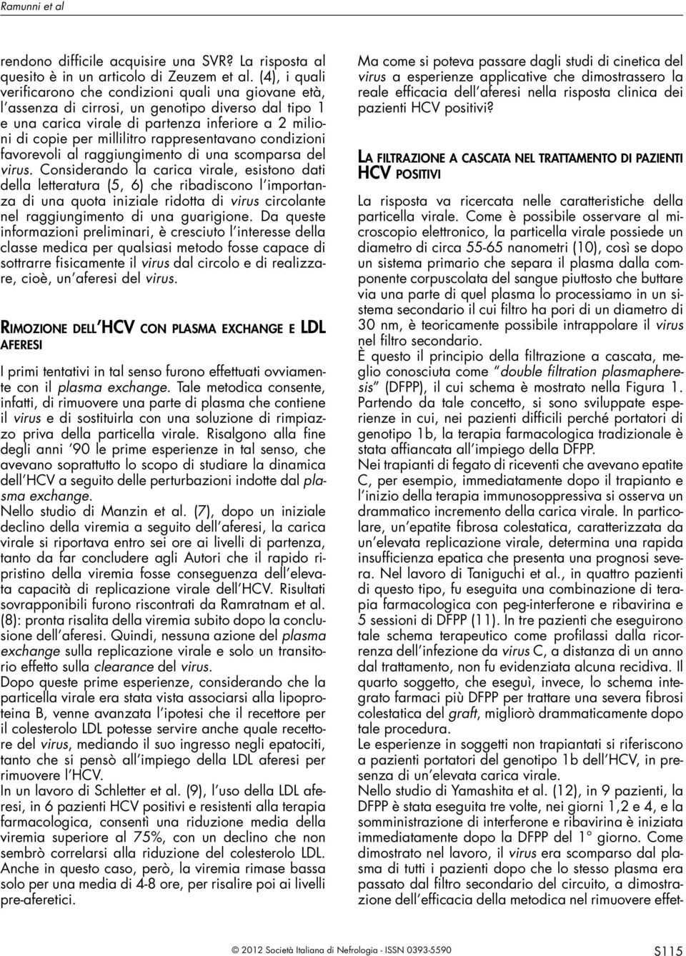 corpuscolata del sangue piuttosto che buttare via una parte di quel plasma lo processiamo in un sistema secondario il cui filtro ha pori di un diametro di 30 nm, è teoricamente possibile intrappolare