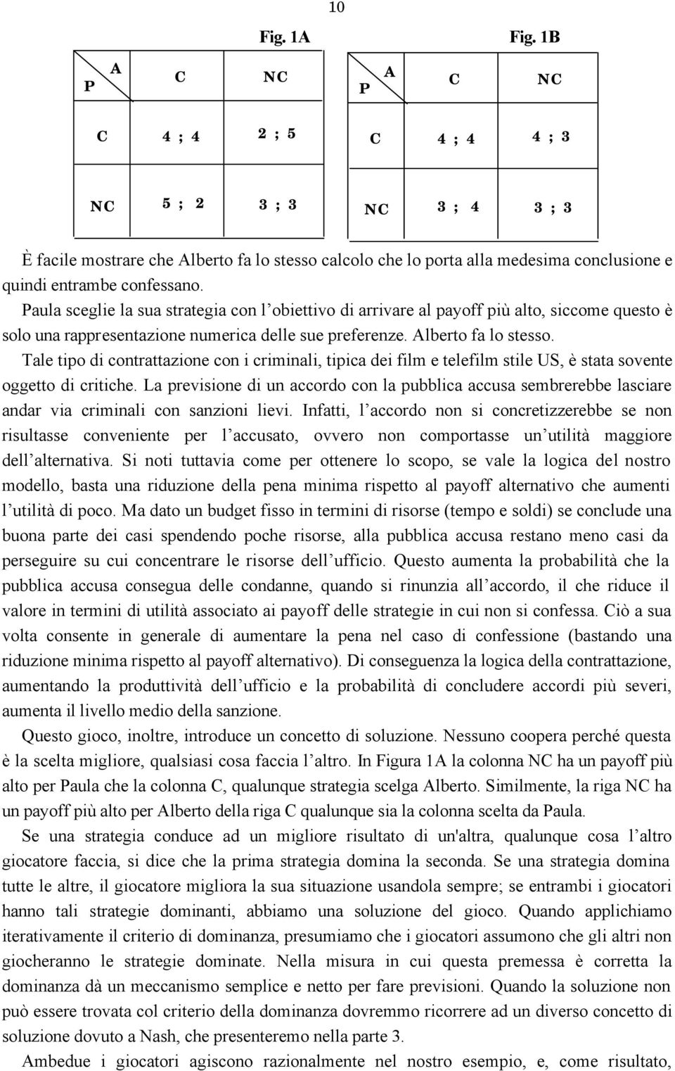 Paula sceglie la sua strategia con l obiettivo di arrivare al payoff più alto, siccome questo è solo una rappresentazione numerica delle sue preferenze. Alberto fa lo stesso.