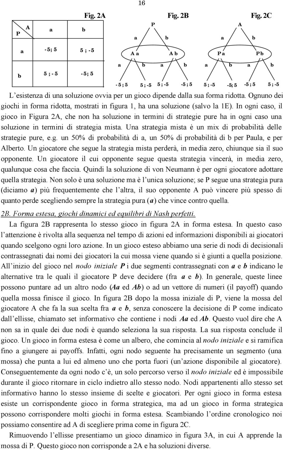 forma ridotta. Ognuno dei giochi in forma ridotta, mostrati in figura 1, ha una soluzione (salvo la 1E).