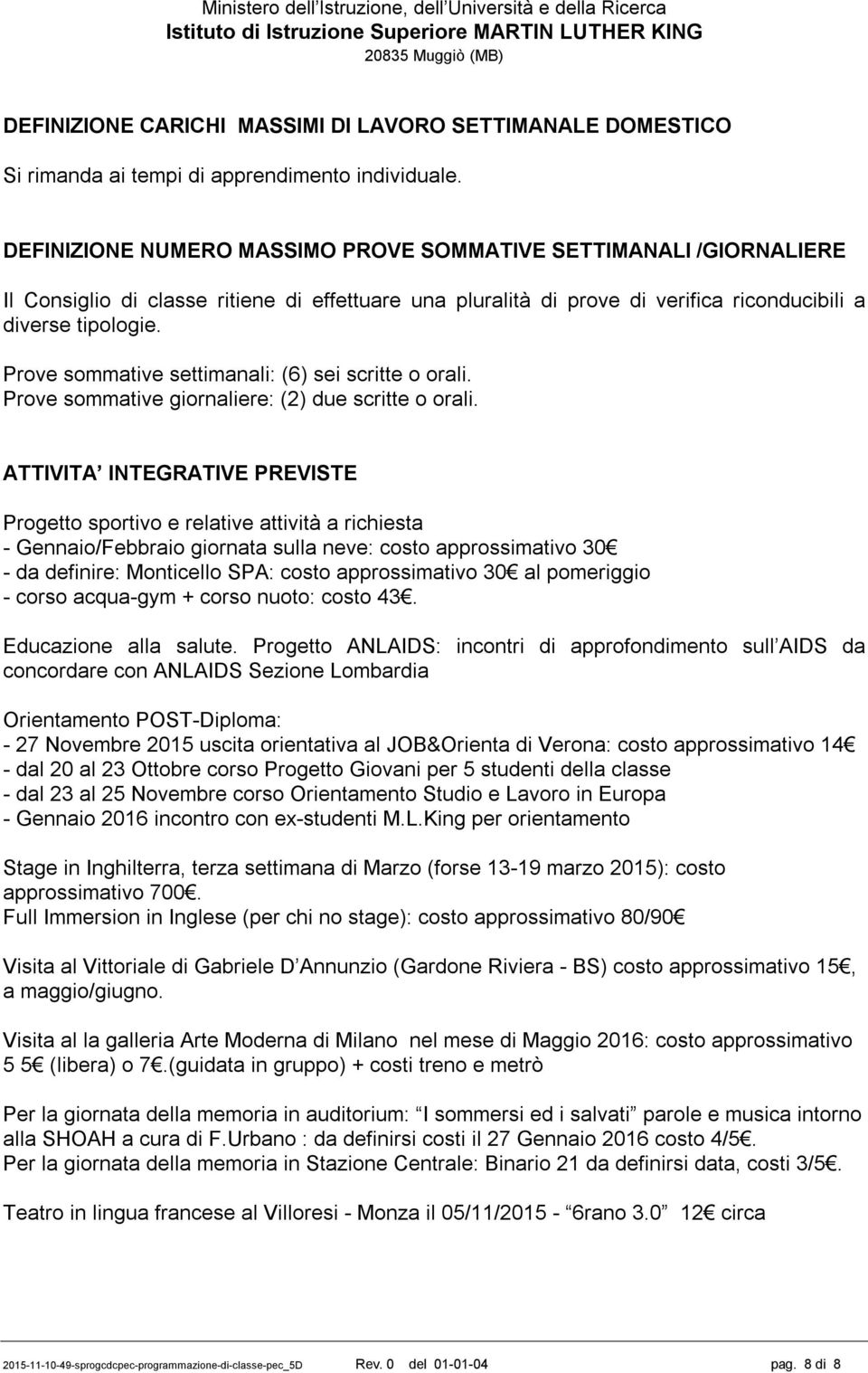 Prove sommative settimanali: (6) sei scritte o orali. Prove sommative giornaliere: (2) due scritte o orali.