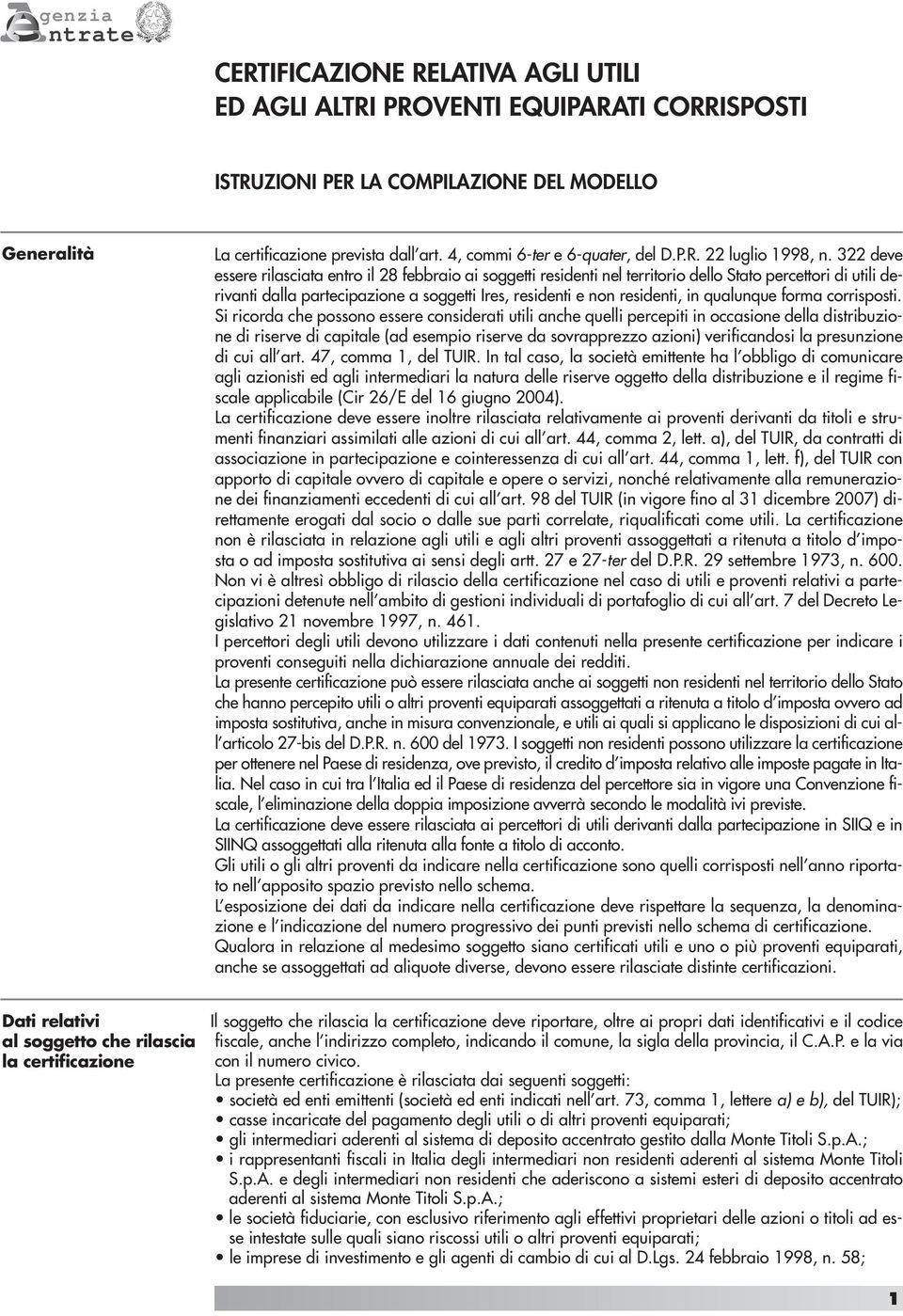 322 deve essere rilasciata entro il 28 febbraio ai soggetti residenti nel territorio dello Stato percettori di utili derivanti dalla partecipazione a soggetti Ires, residenti e non residenti, in